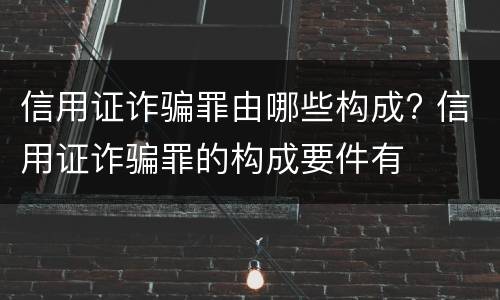 信用证诈骗罪由哪些构成? 信用证诈骗罪的构成要件有