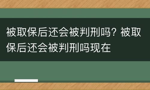 被取保后还会被判刑吗? 被取保后还会被判刑吗现在