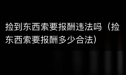 捡到东西索要报酬违法吗（捡东西索要报酬多少合法）