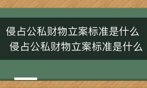 侵占公私财物立案标准是什么 侵占公私财物立案标准是什么法律