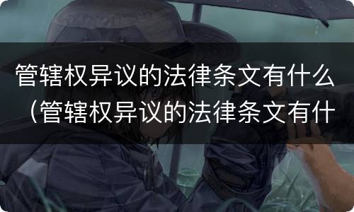 管辖权异议的法律条文有什么（管辖权异议的法律条文有什么规定）