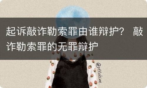 起诉敲诈勒索罪由谁辩护？ 敲诈勒索罪的无罪辩护