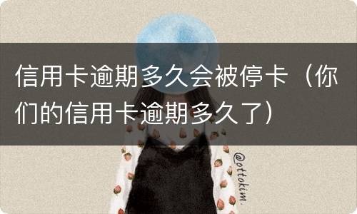 信用卡逾期多久会被停卡（你们的信用卡逾期多久了）