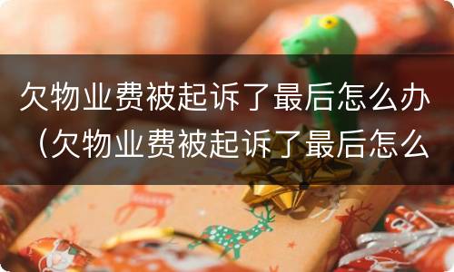 欠物业费被起诉了最后怎么办（欠物业费被起诉了最后怎么办App）