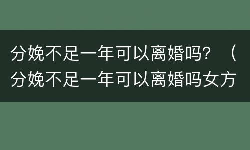 分娩不足一年可以离婚吗？（分娩不足一年可以离婚吗女方）