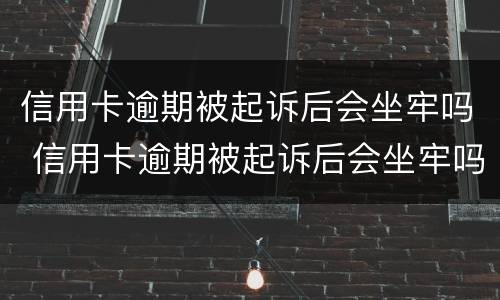 信用卡逾期被起诉后会坐牢吗 信用卡逾期被起诉后会坐牢吗信用卡还款能设置自动吗