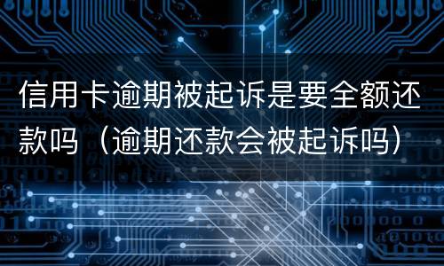 信用卡逾期被起诉是要全额还款吗（逾期还款会被起诉吗）