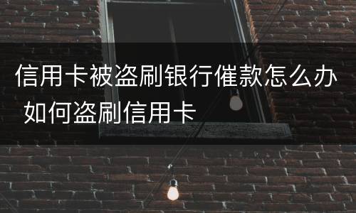 信用卡被盗刷银行催款怎么办 如何盗刷信用卡