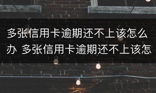 多张信用卡逾期还不上该怎么办 多张信用卡逾期还不上该怎么办呀