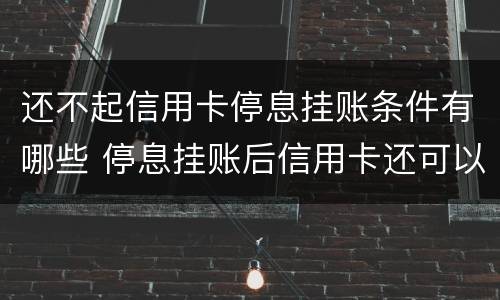 还不起信用卡停息挂账条件有哪些 停息挂账后信用卡还可以使用吗