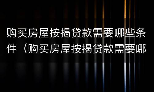 购买房屋按揭贷款需要哪些条件（购买房屋按揭贷款需要哪些条件和手续）