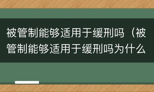 被管制能够适用于缓刑吗（被管制能够适用于缓刑吗为什么）