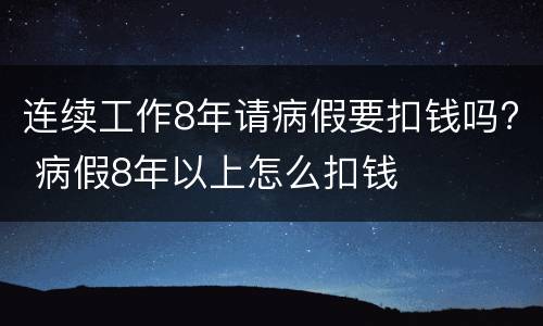 连续工作8年请病假要扣钱吗? 病假8年以上怎么扣钱