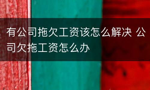 有公司拖欠工资该怎么解决 公司欠拖工资怎么办