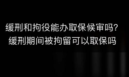 缓刑和拘役能办取保候审吗？ 缓刑期间被拘留可以取保吗
