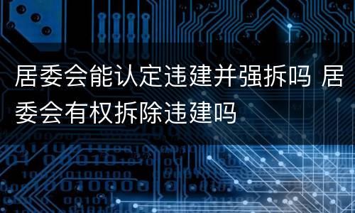 居委会能认定违建并强拆吗 居委会有权拆除违建吗