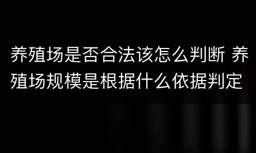 养殖场是否合法该怎么判断 养殖场规模是根据什么依据判定的
