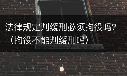 法律规定判缓刑必须拘役吗？（拘役不能判缓刑吗）