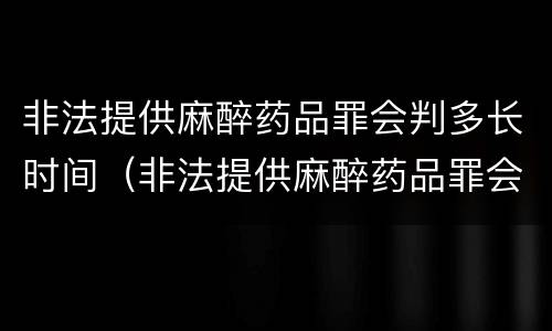 非法提供麻醉药品罪会判多长时间（非法提供麻醉药品罪会判多长时间刑期）