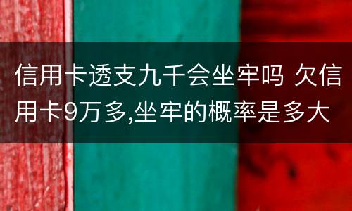 信用卡透支九千会坐牢吗 欠信用卡9万多,坐牢的概率是多大