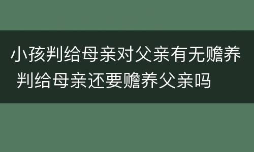 小孩判给母亲对父亲有无赡养 判给母亲还要赡养父亲吗