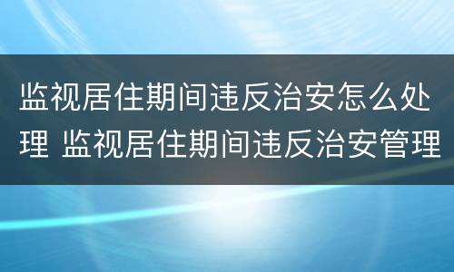 监视居住期间违反治安怎么处理 监视居住期间违反治安管理