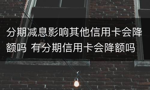 分期减息影响其他信用卡会降额吗 有分期信用卡会降额吗
