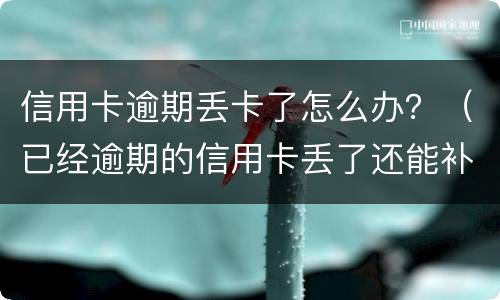信用卡逾期丢卡了怎么办？（已经逾期的信用卡丢了还能补卡吗）