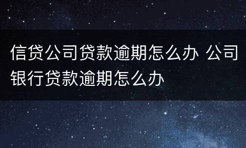 信贷公司贷款逾期怎么办 公司银行贷款逾期怎么办