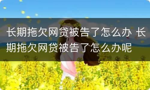 长期拖欠网贷被告了怎么办 长期拖欠网贷被告了怎么办呢