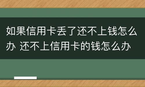 如果信用卡丢了还不上钱怎么办 还不上信用卡的钱怎么办