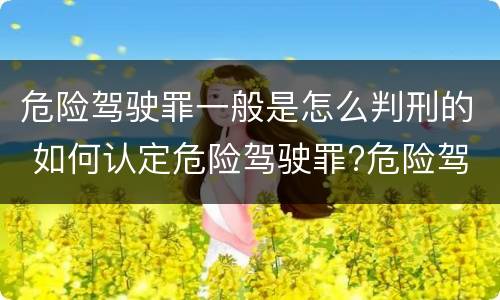 危险驾驶罪一般是怎么判刑的 如何认定危险驾驶罪?危险驾驶罪判多久?