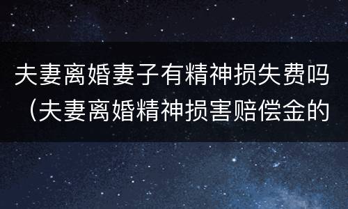 夫妻离婚妻子有精神损失费吗（夫妻离婚精神损害赔偿金的规定）