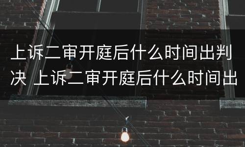 上诉二审开庭后什么时间出判决 上诉二审开庭后什么时间出判决书