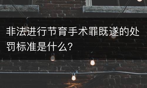 非法进行节育手术罪既遂的处罚标准是什么？