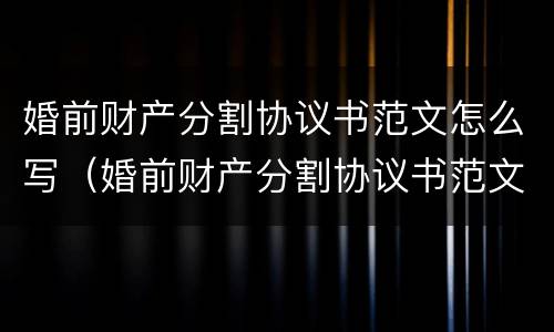 婚前财产分割协议书范文怎么写（婚前财产分割协议书范文怎么写图片）