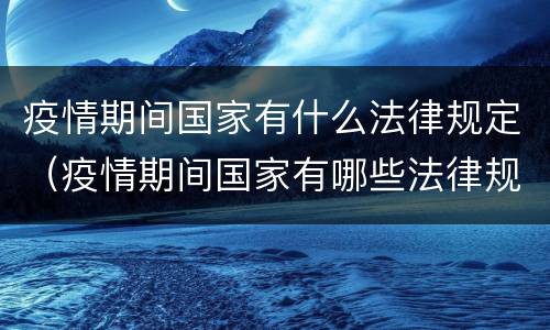 疫情期间国家有什么法律规定（疫情期间国家有哪些法律规定）