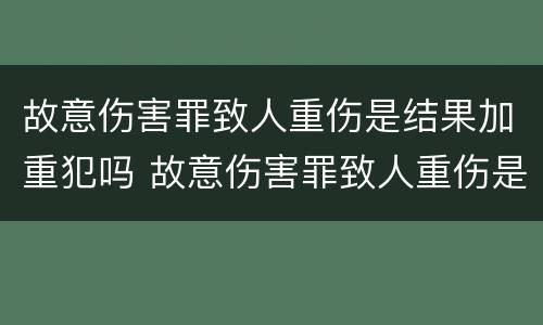 故意伤害罪致人重伤是结果加重犯吗 故意伤害罪致人重伤是结果加重犯吗判几年