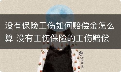 没有保险工伤如何赔偿金怎么算 没有工伤保险的工伤赔偿