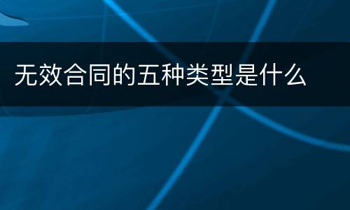 无效合同的五种类型是什么