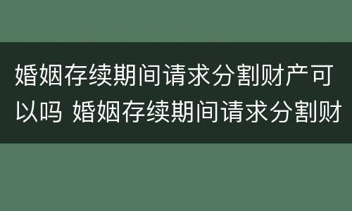 婚姻存续期间请求分割财产可以吗 婚姻存续期间请求分割财产可以吗法律