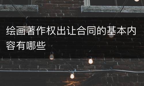 绘画著作权出让合同的基本内容有哪些