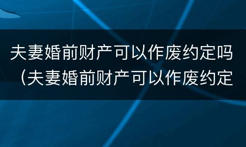 夫妻婚前财产可以作废约定吗（夫妻婚前财产可以作废约定吗法律）