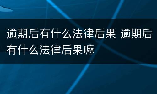 逾期后有什么法律后果 逾期后有什么法律后果嘛