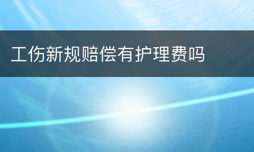 工伤新规赔偿有护理费吗
