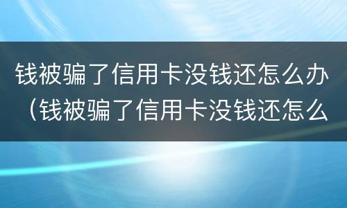 钱被骗了信用卡没钱还怎么办（钱被骗了信用卡没钱还怎么办呢）