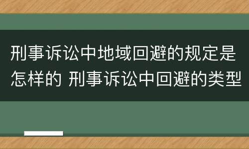 刑事诉讼中地域回避的规定是怎样的 刑事诉讼中回避的类型