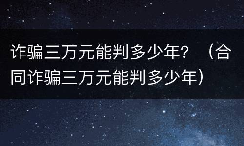 诈骗三万元能判多少年？（合同诈骗三万元能判多少年）