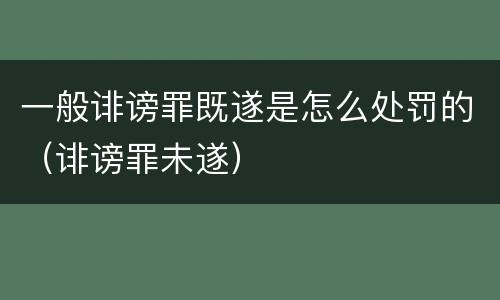 一般诽谤罪既遂是怎么处罚的（诽谤罪未遂）