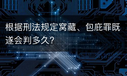 根据刑法规定窝藏、包庇罪既遂会判多久?